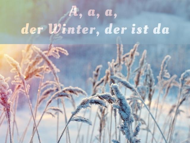 A, a, a, der Winter, der ist da